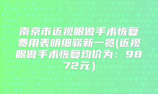 南京市近视眼做手术恢复费用表明细崭新一览(近视眼做手术恢复均价为:9872元)