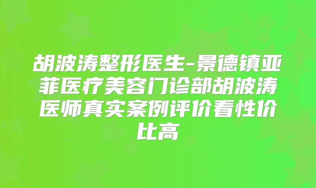 胡波涛整形医生-景德镇亚菲医疗美容门诊部胡波涛医师真实案例评价看性价比高