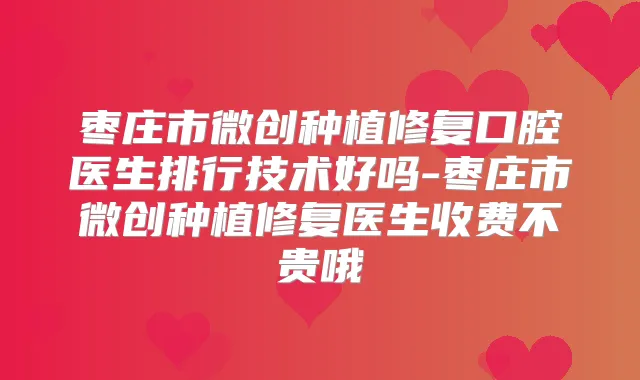 枣庄市微创种植修复口腔医生排行技术好吗-枣庄市微创种植修复医生收费不贵哦