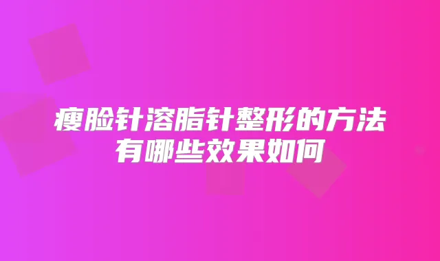瘦脸针溶脂针整形的方法有哪些效果如何