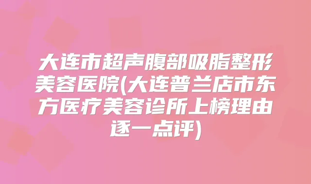 大连市超声腹部吸脂整形美容医院(大连普兰店市东方医疗美容诊所上榜理由逐一点评)