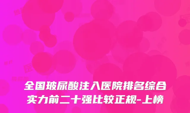 全国玻尿酸注入医院排名综合实力前二十强比较正规-上榜