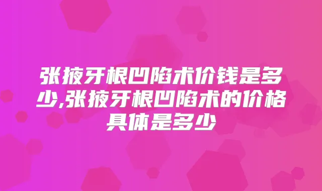 张掖牙根凹陷术价钱是多少,张掖牙根凹陷术的价格具体是多少
