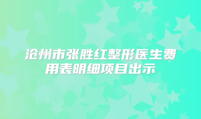 沧州市张胜红整形医生费用表明细项目出示
