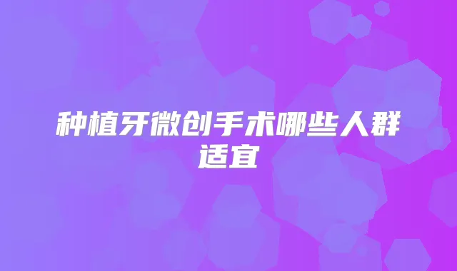 种植牙微创手术哪些人群适宜