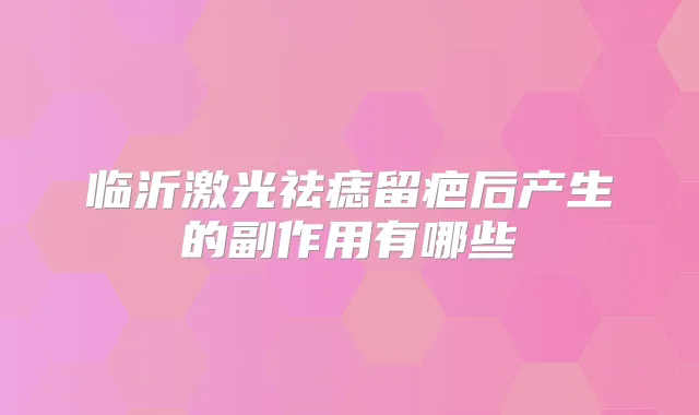 临沂激光祛痣留疤后产生的副作用有哪些