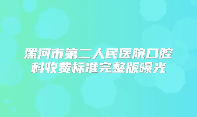 漯河市第二人民医院口腔科收费标准完整版曝光