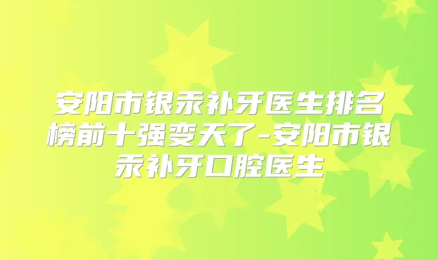 安阳市银汞补牙医生排名榜前十强变天了-安阳市银汞补牙口腔医生