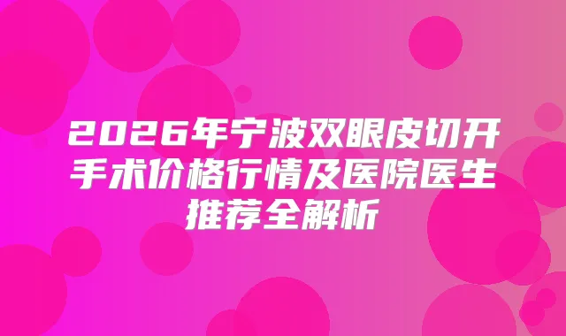 2026年宁波双眼皮切开手术价格行情及医院医生推荐全解析
