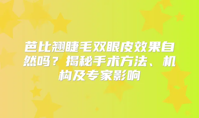 芭比翘睫毛双眼皮效果自然吗？揭秘手术方法、机构及专家影响