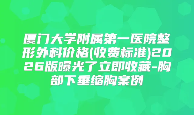 厦门大学附属第一医院整形外科价格(收费标准)2026版曝光了立即收藏-胸部下垂缩胸案例