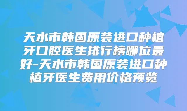 天水市韩国原装进口种植牙口腔医生排行榜哪位好-天水市韩国原装进口种植牙医生费用价格预览