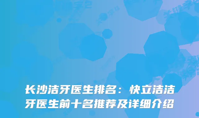 长沙洁牙医生排名：快立洁洁牙医生前十名推荐及详细介绍