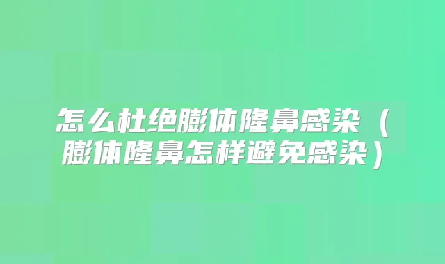 怎么杜绝膨体隆鼻感染(膨体隆鼻怎样避免感染)