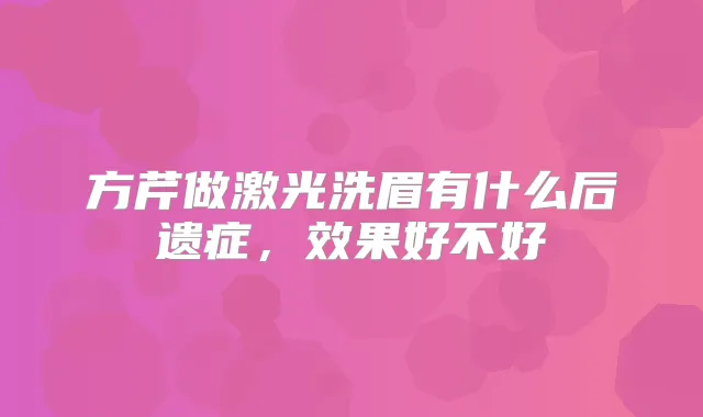 方芹做激光洗眉有什么后遗症，效果好不好