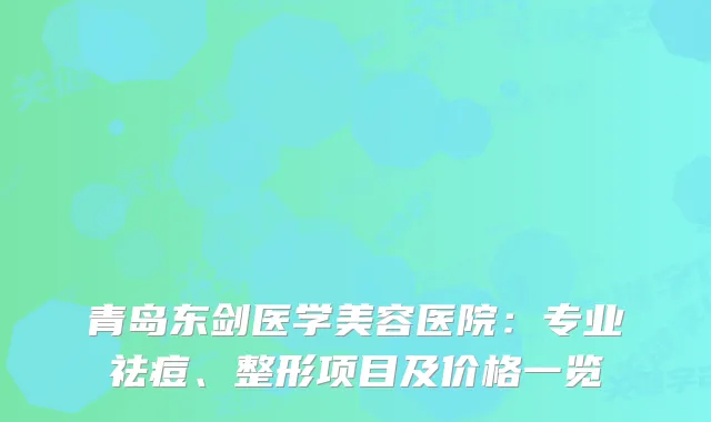 青岛东剑医学美容医院:专业祛痘、整形项目及价格一览