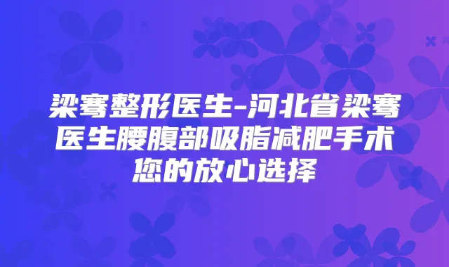 梁骞整形医生-河北省梁骞医生腰腹部吸脂减肥手术您的放心选择