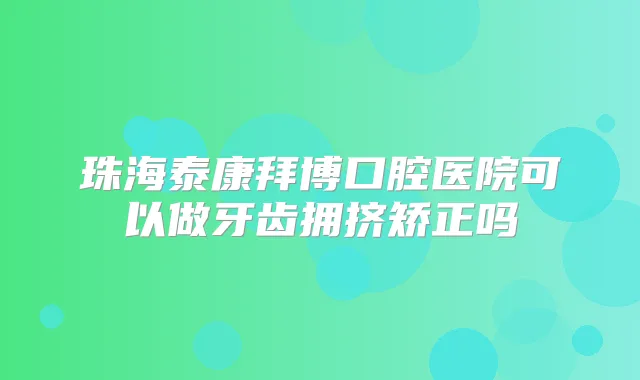 珠海泰康拜博口腔医院可以做牙齿拥挤矫正吗