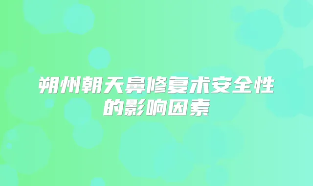 朔州朝天鼻修复术安全性的影响因素