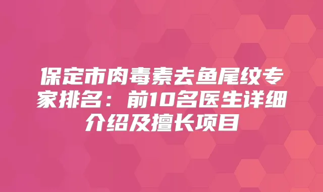 保定市去鱼尾纹专家排名：前10名医生详细介绍及擅长项目