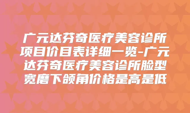 广元达芬奇医疗美容诊所项目价目表详细一览-广元达芬奇医疗美容诊所脸型宽磨下颌角价格是高是低