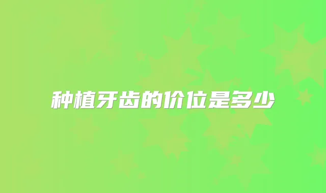 种植牙齿的价位是多少