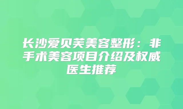 长沙爱贝芙美容整形：非手术美容项目介绍及医生推荐