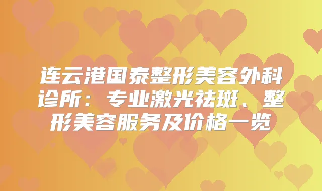 连云港国泰整形美容外科诊所：专业激光祛斑、整形美容服务及价格一览