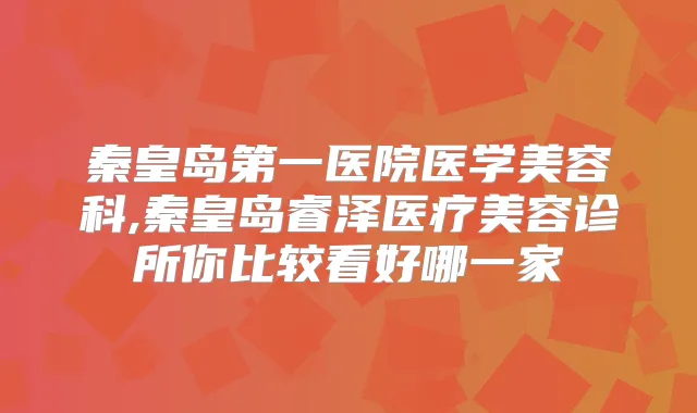 秦皇岛第一医院医学美容科,秦皇岛睿泽医疗美容诊所你比较看好哪一家