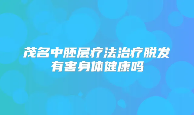 茂名中胚层疗法脱发有害身体健康吗