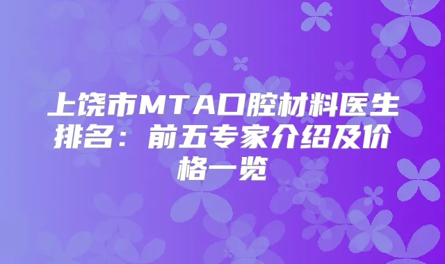 上饶市MTA口腔材料医生排名：前五专家介绍及价格一览