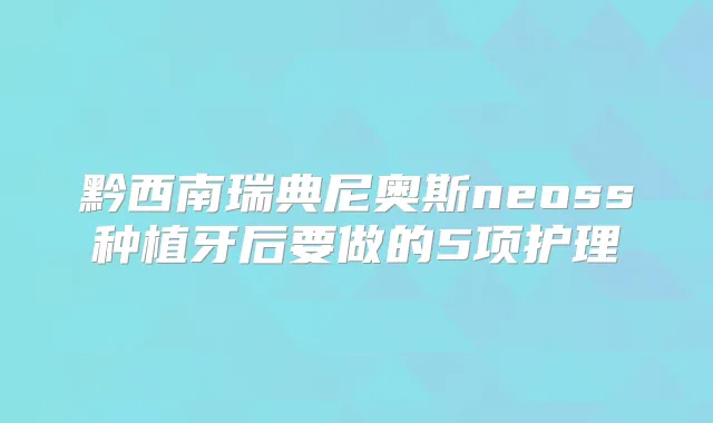 黔西南瑞典尼奥斯neoss种植牙后要做的5项护理