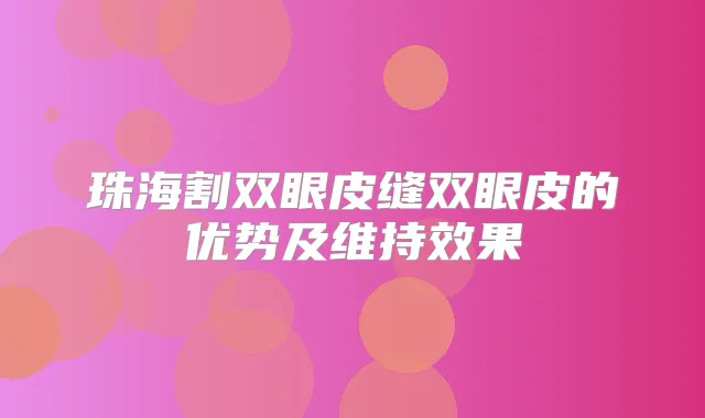 珠海割双眼皮缝双眼皮的优势及维持效果