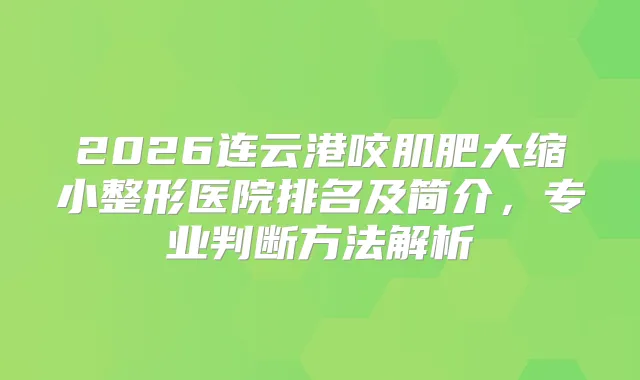 2026连云港咬肌肥大缩小整形医院排名及简介,专业判断方法解析