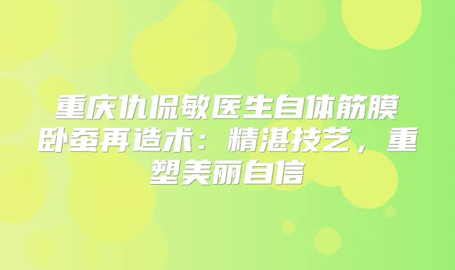 重庆仇侃敏医生自体筋膜卧蚕再造术：精湛技艺，重塑美丽自信