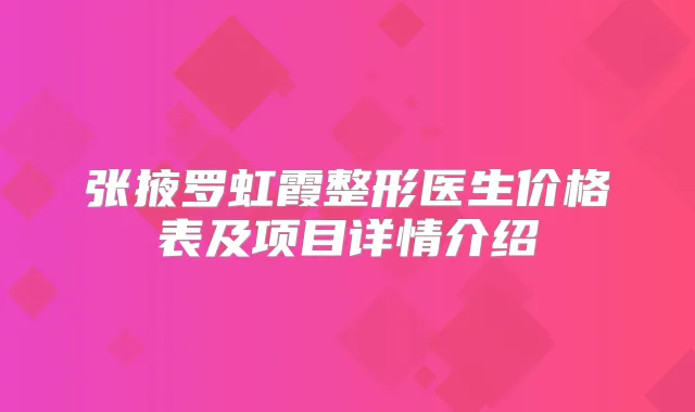 张掖罗虹霞整形医生价格表及项目详情介绍