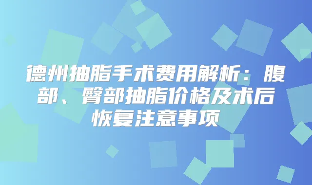 德州抽脂手术费用解析：腹部、臀部抽脂价格及术后恢复注意事项