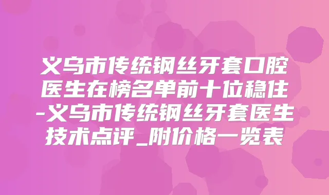 义乌市传统钢丝牙套口腔医生在榜名单前十位稳住-义乌市传统钢丝牙套医生技术点评_附价格一览表