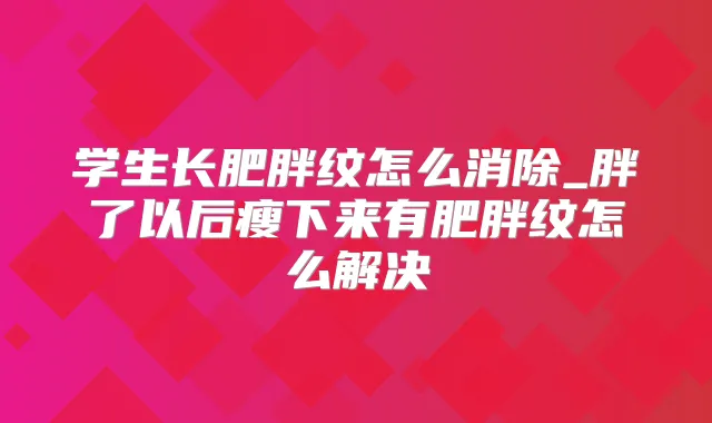 学生长肥胖纹怎么消除_胖了以后瘦下来有肥胖纹怎么解决