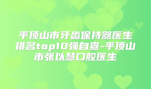 平顶山市牙齿保持器医生排名top10强自查-平顶山市张以慧口腔医生
