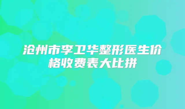 沧州市李卫华整形医生价格收费表大比拼