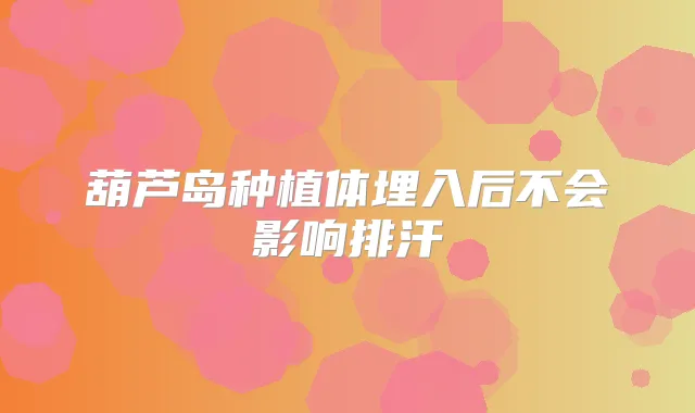 葫芦岛种植体埋入后不会影响排汗