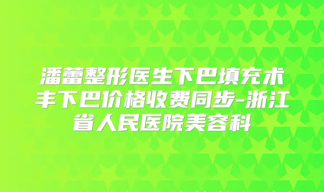 潘蕾整形医生下巴填充术丰下巴价格收费同步-浙江省人民医院美容科