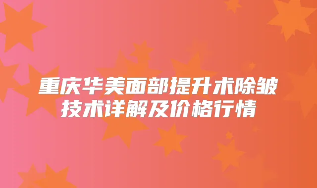 重庆华美面部提升术除皱技术详解及价格行情