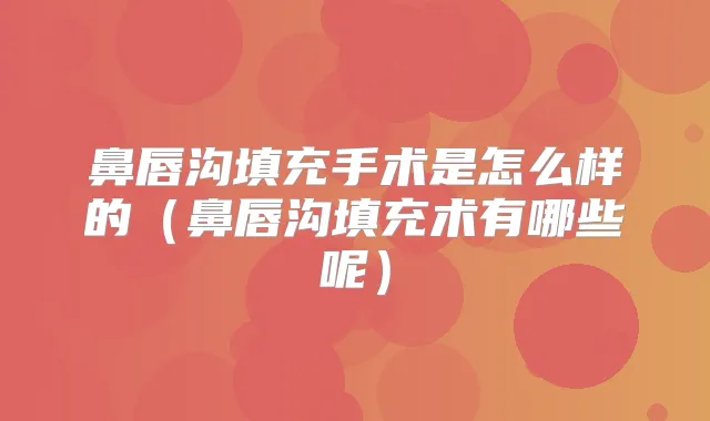 鼻唇沟填充手术是怎么样的（鼻唇沟填充术有哪些呢）