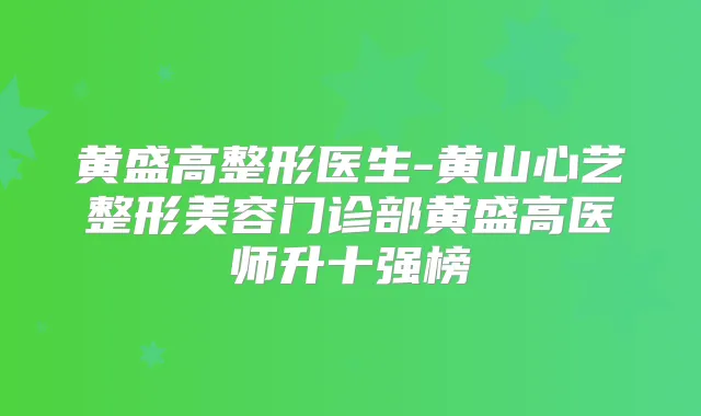 黄盛高整形医生-黄山心艺整形美容门诊部黄盛高医师升十强榜
