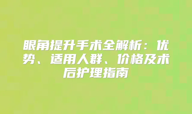 眼角提升手术全解析：优势、适用人群、价格及术后护理指南
