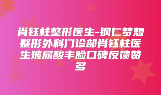 肖钰柱整形医生-铜仁梦想整形外科门诊部肖钰柱医生玻尿酸丰脸口碑反馈赞多