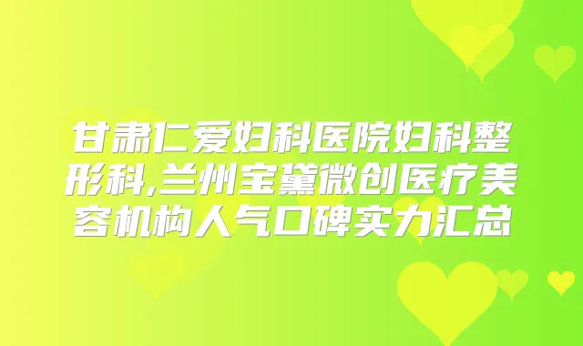 甘肃仁爱妇科医院妇科整形科,兰州宝黛微创医疗美容机构人气口碑实力汇总