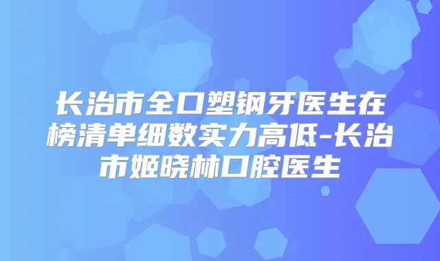 长治市全口塑钢牙医生在榜清单细数实力高低-长治市姬晓林口腔医生